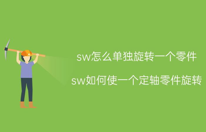 sw怎么单独旋转一个零件 sw如何使一个定轴零件旋转？